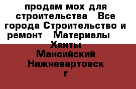продам мох для строительства - Все города Строительство и ремонт » Материалы   . Ханты-Мансийский,Нижневартовск г.